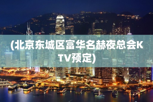 (北京东城区富华名赫夜总会KTV预定)