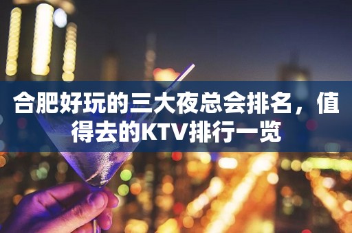 合肥好玩的三大夜总会排名，值得去的KTV排行一览