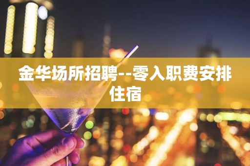 金华场所招聘--零入职费安排住宿