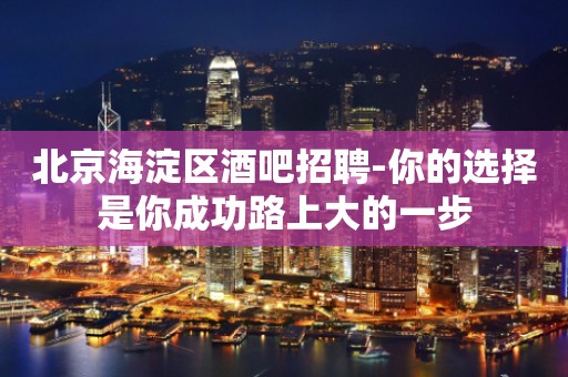 北京海淀区酒吧招聘-你的选择是你成功路上大的一步