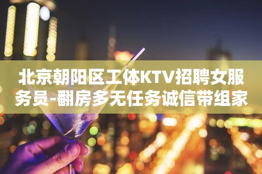 北京朝阳区工体KTV招聘女服务员-翻房多无任务诚信带组家一样温暖