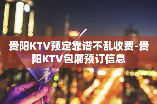 贵阳KTV预定靠谱不乱收费-贵阳KTV包厢预订信息