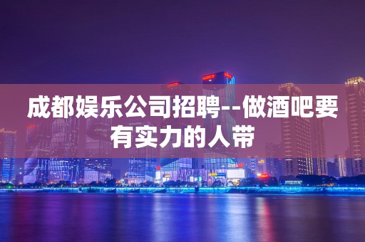 成都娱乐公司招聘--做酒吧要有实力的人带