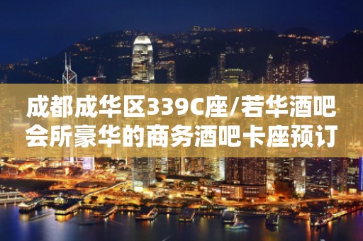 成都成华区339C座/若华酒吧会所豪华的商务酒吧卡座预订