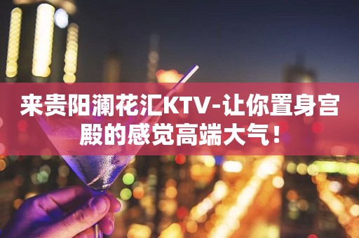 来贵阳澜花汇KTV-让你置身宫殿的感觉高端大气！