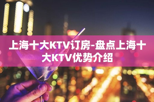上海十大KTV订房-盘点上海十大KTV优势介绍
