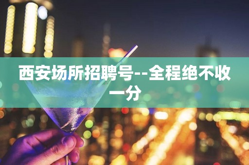 西安场所招聘号--全程绝不收一分