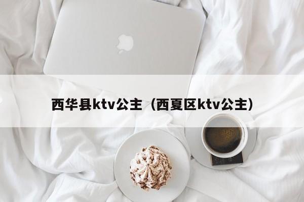 西华县ktv公主（西夏区ktv公主）