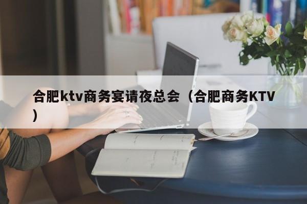 合肥ktv商务宴请夜总会（合肥商务KTV）