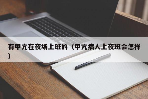 有甲亢在夜场上班的（甲亢病人上夜班会怎样）