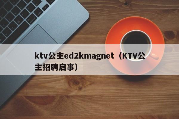 ktv公主ed2kmagnet（KTV公主招聘启事）