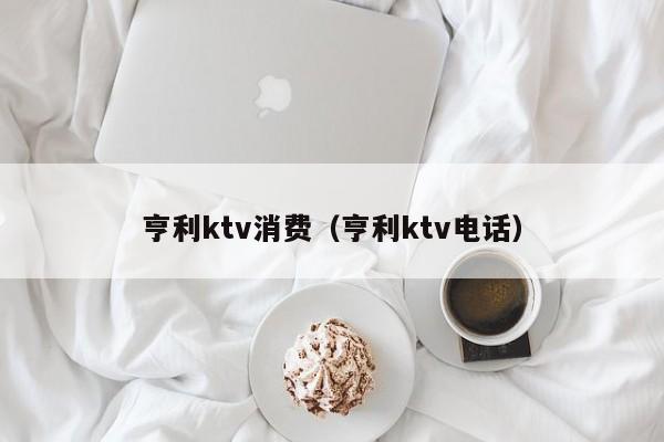 亨利ktv消费（亨利ktv电话）