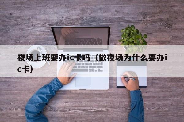 夜场上班要办ic卡吗（做夜场为什么要办ic卡）