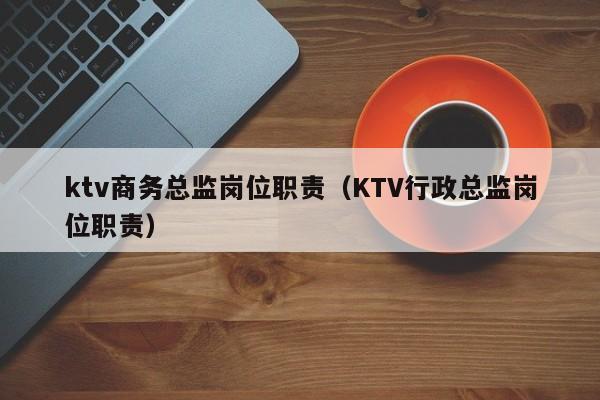 ktv商务总监岗位职责（KTV行政总监岗位职责）