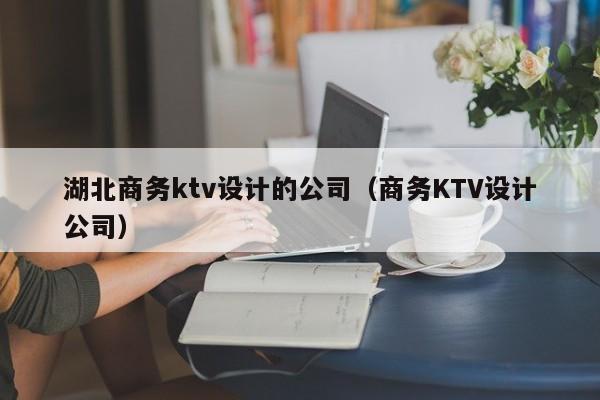 湖北商务ktv设计的公司（商务KTV设计公司）