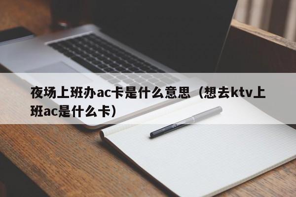 夜场上班办ac卡是什么意思（想去ktv上班ac是什么卡）