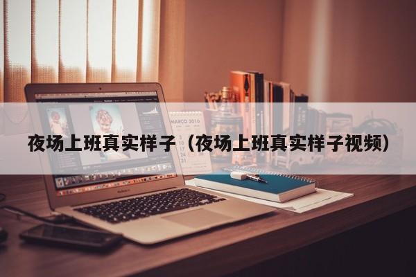 夜场上班真实样子（夜场上班真实样子视频）