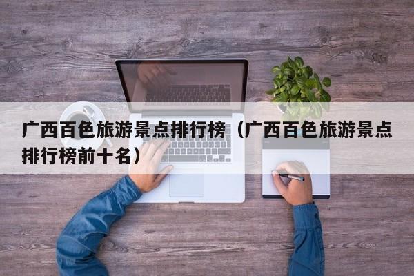 广西百色旅游景点排行榜（广西百色旅游景点排行榜前十名）