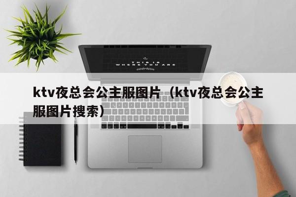 ktv夜总会公主服图片（ktv夜总会公主服图片搜索）