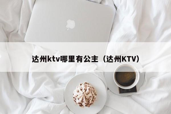 达州ktv哪里有公主（达州KTV）