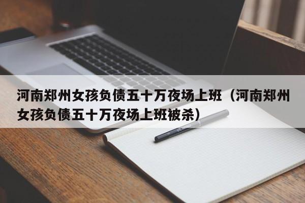 河南郑州女孩负债五十万夜场上班（河南郑州女孩负债五十万夜场上班被杀）