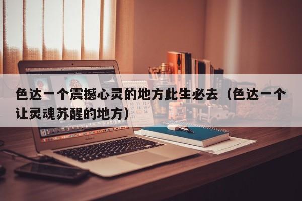 色达一个震撼心灵的地方此生必去（色达一个让灵魂苏醒的地方）