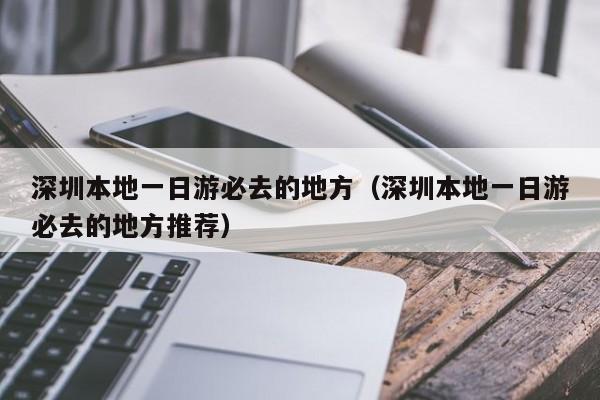 深圳本地一日游必去的地方（深圳本地一日游必去的地方推荐）