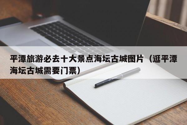 平潭旅游必去十大景点海坛古城图片（逛平潭海坛古城需要门票）