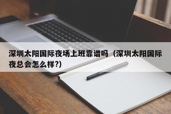 深圳太阳国际夜场上班靠谱吗（深圳太阳国际夜总会怎么样?）