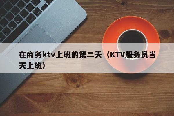 在商务ktv上班的第二天（KTV服务员当天上班）