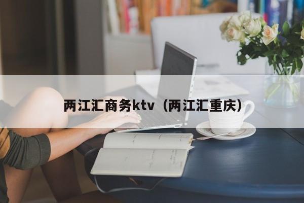 两江汇商务ktv（两江汇重庆）