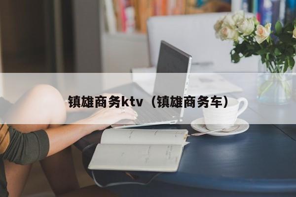 镇雄商务ktv（镇雄商务车）