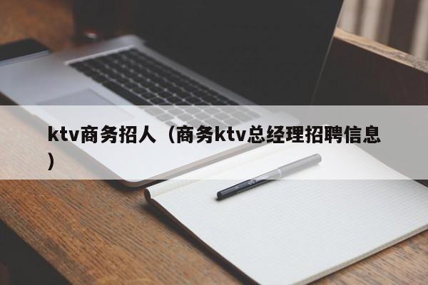 ktv商务招人（商务ktv总经理招聘信息）