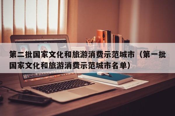 第二批国家文化和旅游消费示范城市（第一批国家文化和旅游消费示范城市名单）