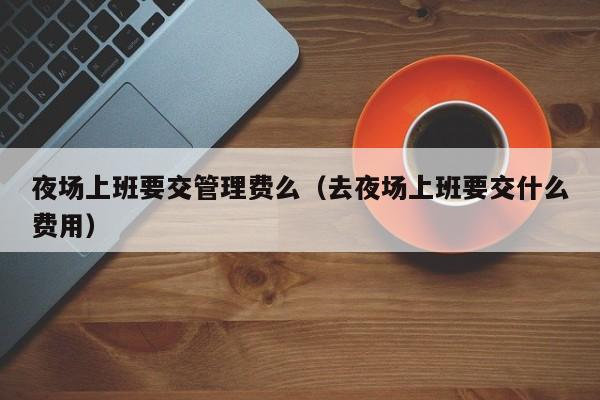 夜场上班要交管理费么（去夜场上班要交什么费用）