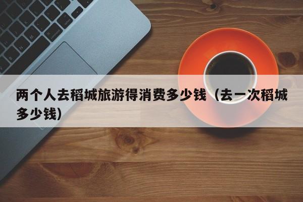 两个人去稻城旅游得消费多少钱（去一次稻城多少钱）