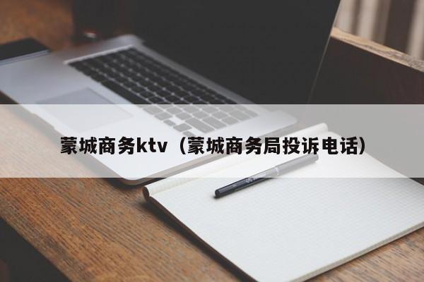 蒙城商务ktv（蒙城商务局投诉电话）