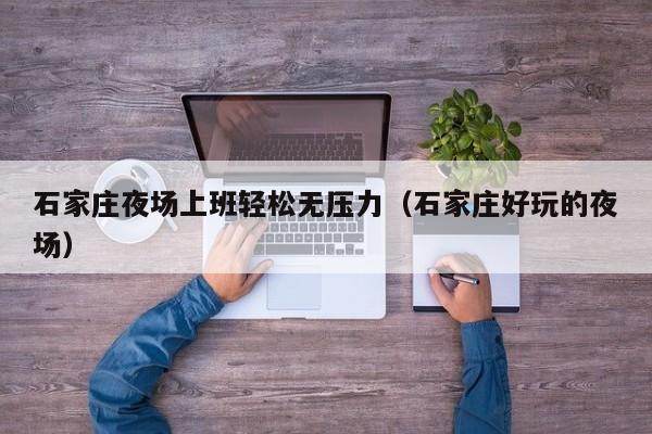 石家庄夜场上班轻松无压力（石家庄好玩的夜场）
