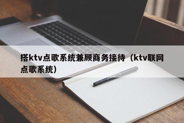 搭ktv点歌系统兼顾商务接待（ktv联网点歌系统）