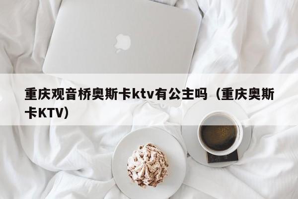 重庆观音桥奥斯卡ktv有公主吗（重庆奥斯卡KTV）