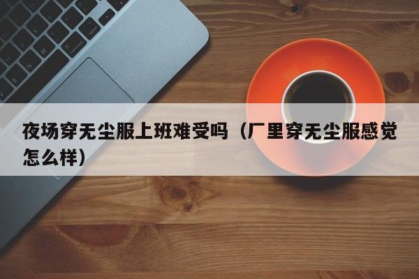 夜场穿无尘服上班难受吗（厂里穿无尘服感觉怎么样）
