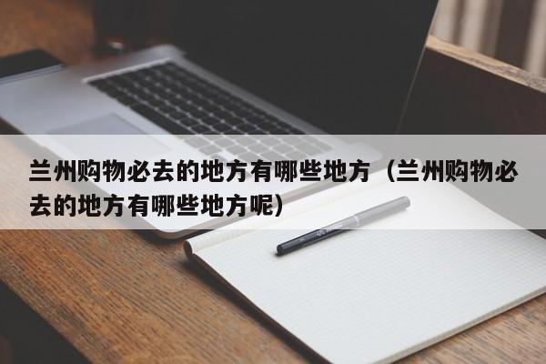 兰州购物必去的地方有哪些地方（兰州购物必去的地方有哪些地方呢）