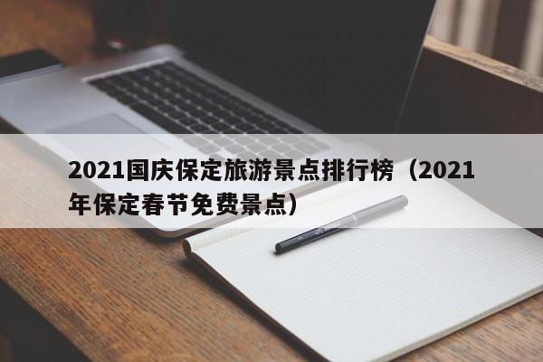 2021国庆保定旅游景点排行榜（2021年保定春节免费景点）