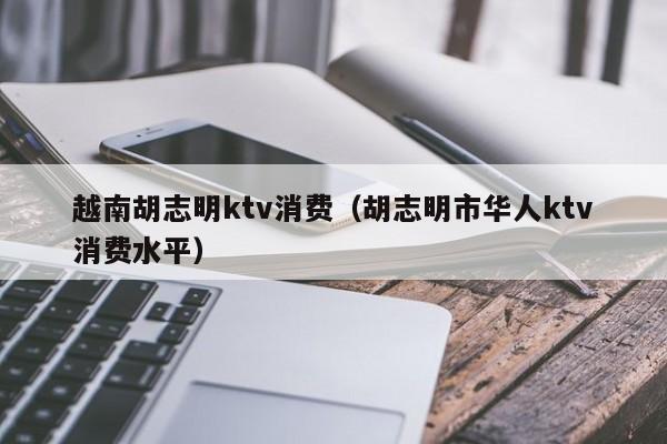 越南胡志明ktv消费（胡志明市华人ktv消费水平）