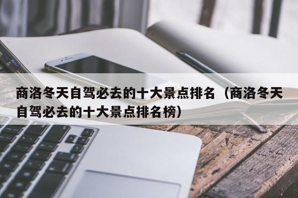 商洛冬天自驾必去的十大景点排名（商洛冬天自驾必去的十大景点排名榜）