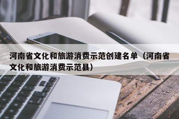 河南省文化和旅游消费示范创建名单（河南省文化和旅游消费示范县）