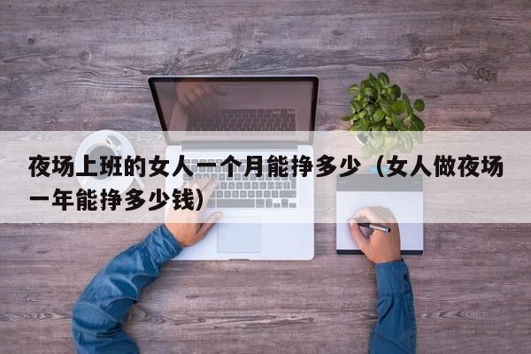 夜场上班的女人一个月能挣多少（女人做夜场一年能挣多少钱）