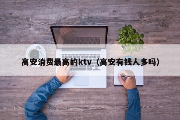 高安消费最高的ktv（高安有钱人多吗）