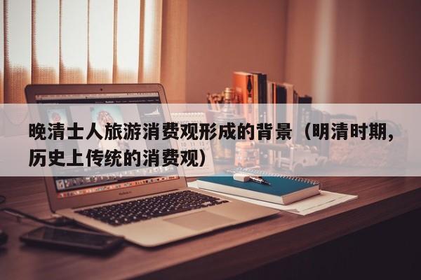 晚清士人旅游消费观形成的背景（明清时期,历史上传统的消费观）