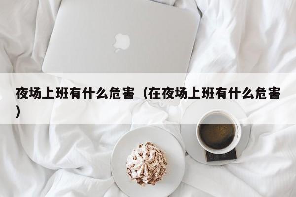 夜场上班有什么危害（在夜场上班有什么危害）